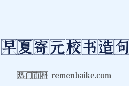 早夏寄元校书造句是什么意思的图片